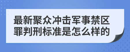 最新聚众冲击军事禁区罪判刑标准是怎么样的