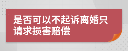 是否可以不起诉离婚只请求损害赔偿