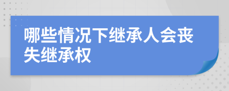 哪些情况下继承人会丧失继承权
