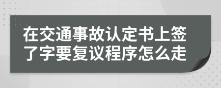 在交通事故认定书上签了字要复议程序怎么走