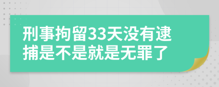 刑事拘留33天没有逮捕是不是就是无罪了