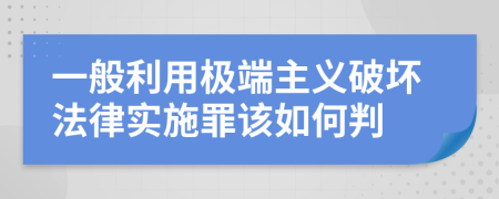 一般利用极端主义破坏法律实施罪该如何判