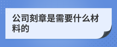 公司刻章是需要什么材料的