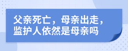 父亲死亡，母亲出走，监护人依然是母亲吗