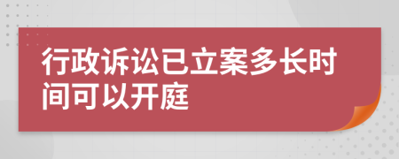 行政诉讼已立案多长时间可以开庭