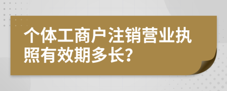 个体工商户注销营业执照有效期多长？