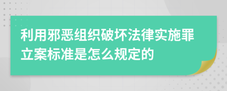 利用邪恶组织破坏法律实施罪立案标准是怎么规定的