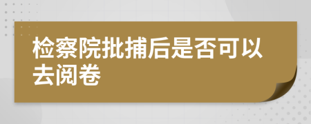 检察院批捕后是否可以去阅卷