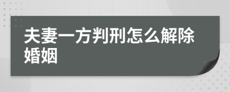 夫妻一方判刑怎么解除婚姻