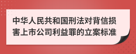 中华人民共和国刑法对背信损害上市公司利益罪的立案标准