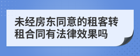 未经房东同意的租客转租合同有法律效果吗