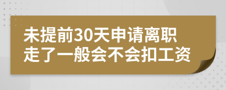 未提前30天申请离职走了一般会不会扣工资