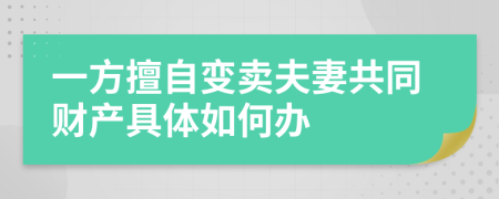 一方擅自变卖夫妻共同财产具体如何办