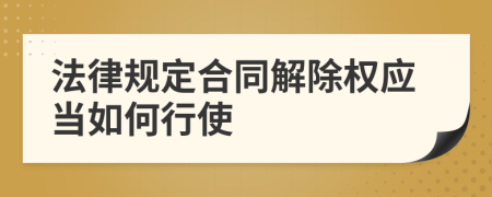 法律规定合同解除权应当如何行使