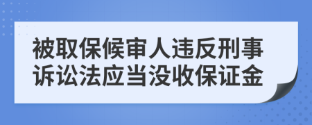 被取保候审人违反刑事诉讼法应当没收保证金