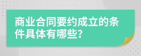 商业合同要约成立的条件具体有哪些？