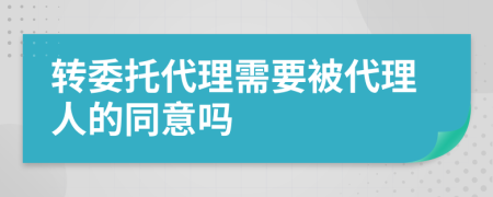 转委托代理需要被代理人的同意吗