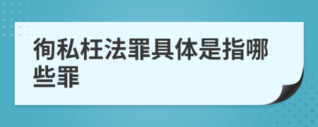 徇私枉法罪具体是指哪些罪