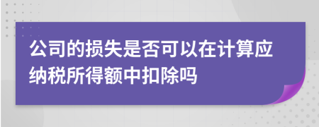 公司的损失是否可以在计算应纳税所得额中扣除吗