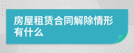 房屋租赁合同解除情形有什么