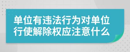 单位有违法行为对单位行使解除权应注意什么