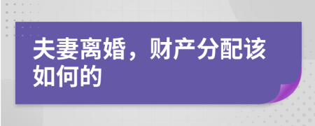 夫妻离婚，财产分配该如何的