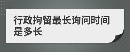 行政拘留最长询问时间是多长