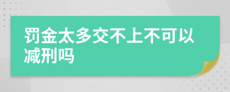 罚金太多交不上不可以减刑吗