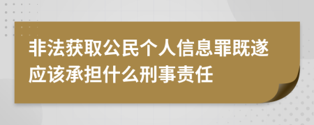 非法获取公民个人信息罪既遂应该承担什么刑事责任