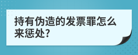 持有伪造的发票罪怎么来惩处?