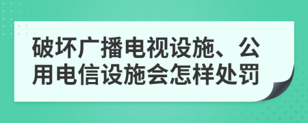 破坏广播电视设施、公用电信设施会怎样处罚