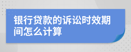 银行贷款的诉讼时效期间怎么计算