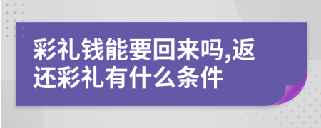 彩礼钱能要回来吗,返还彩礼有什么条件
