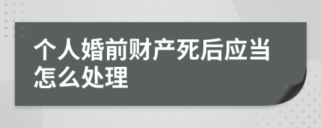 个人婚前财产死后应当怎么处理