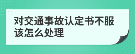 对交通事故认定书不服该怎么处理	