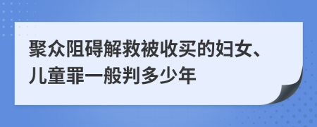 聚众阻碍解救被收买的妇女、儿童罪一般判多少年