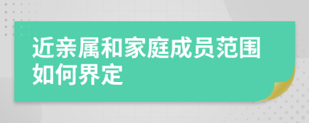 近亲属和家庭成员范围如何界定