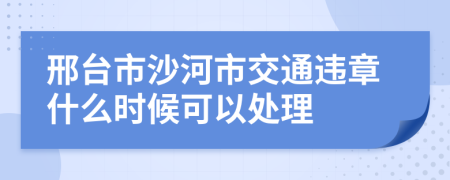 邢台市沙河市交通违章什么时候可以处理