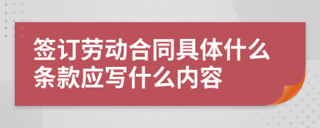签订劳动合同具体什么条款应写什么内容