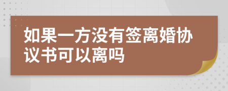 如果一方没有签离婚协议书可以离吗