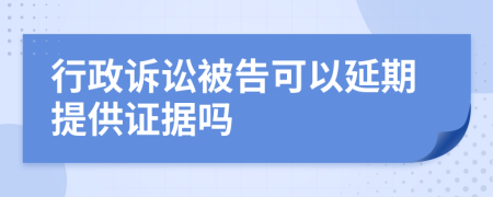 行政诉讼被告可以延期提供证据吗