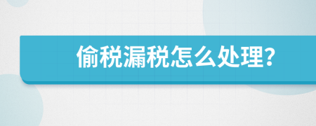 偷税漏税怎么处理？