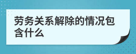 劳务关系解除的情况包含什么