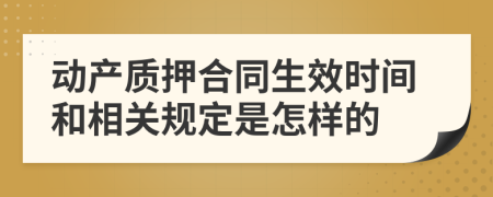 动产质押合同生效时间和相关规定是怎样的