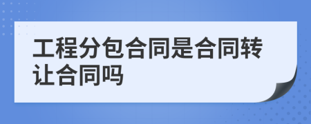 工程分包合同是合同转让合同吗