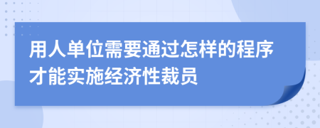 用人单位需要通过怎样的程序才能实施经济性裁员