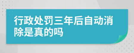 行政处罚三年后自动消除是真的吗