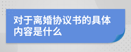 对于离婚协议书的具体内容是什么