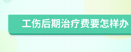 工伤后期治疗费要怎样办
