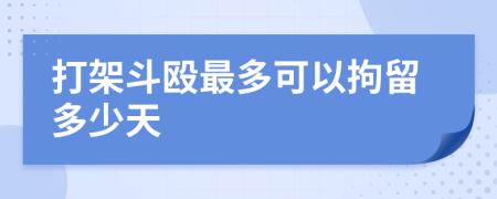 打架斗殴最多可以拘留多少天